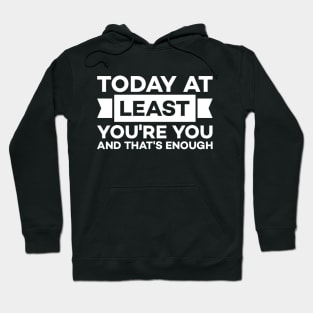 Today at least you're you and that's enough Hoodie